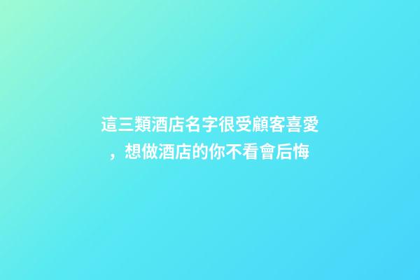 這三類酒店名字很受顧客喜愛，想做酒店的你不看會后悔-第1張-店鋪起名-玄機派